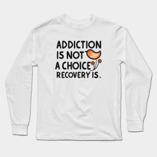 Addiction Is Not  A Choice Recovery Is Long Sleeve T-Shirt